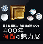 日本磁器誕生･有田焼創業400年400年 有田の魅力展